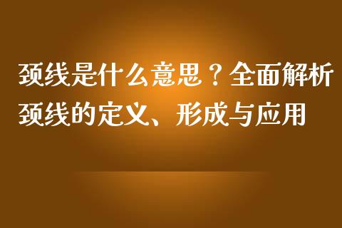 颈线是什么意思？全面解析颈线的定义、形成与应用_https://www.fcdydaikuan.com_黄金期货直播_第1张
