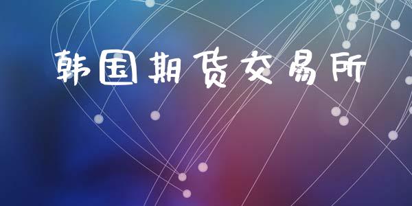 韩国期货交易所_https://www.fcdydaikuan.com_恒指期货直播_第1张
