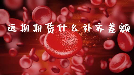远期期货什么补齐差额_https://www.fcdydaikuan.com_恒指期货直播_第1张
