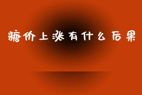 糖价上涨有什么后果_https://www.fcdydaikuan.com_恒指期货直播_第1张