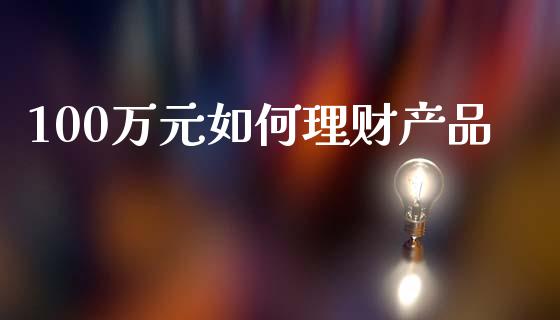 100万元如何理财产品_https://www.fcdydaikuan.com_恒生指数直播室_第1张