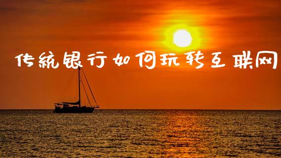 传统银行如何玩转互联网_https://www.fcdydaikuan.com_恒指期货直播_第1张