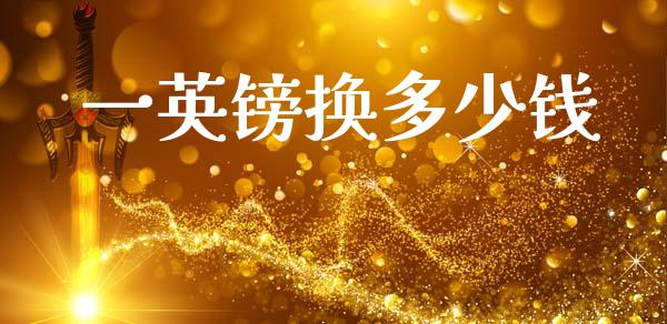 一英镑换多少钱_https://www.fcdydaikuan.com_德指期货直播_第1张
