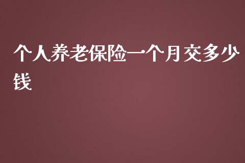 个人养老保险一个月交多少钱_https://www.fcdydaikuan.com_恒指期货直播_第1张