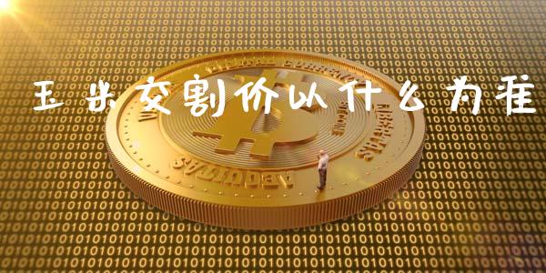 玉米交割价以什么为准_https://www.fcdydaikuan.com_德指期货直播_第1张