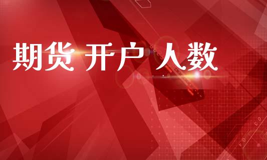 期货 开户 人数_https://www.fcdydaikuan.com_恒生指数直播室_第1张