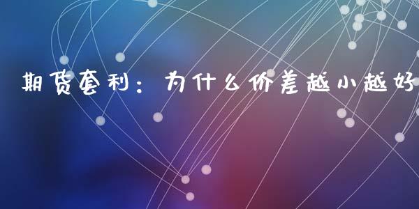 期货套利：为什么价差越小越好_https://www.fcdydaikuan.com_德指期货直播_第1张