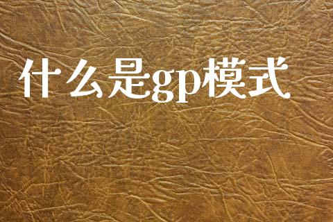 什么是gp模式_https://www.fcdydaikuan.com_黄金期货直播_第1张