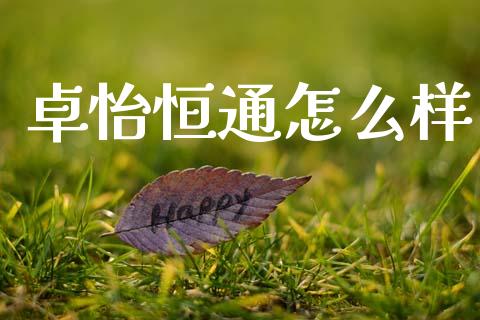 卓怡恒通怎么样_https://www.fcdydaikuan.com_黄金期货直播_第1张