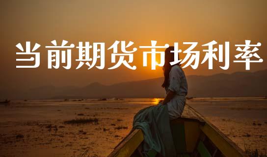 当前期货市场利率_https://www.fcdydaikuan.com_德指期货直播_第1张