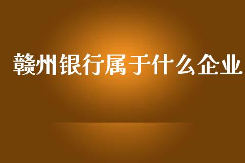 赣州银行属于什么企业_https://www.fcdydaikuan.com_德指期货直播_第1张