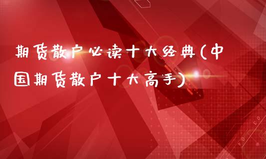 期货散户必读十大经典(中国期货散户十大高手)_https://www.fcdydaikuan.com_黄金期货直播_第1张