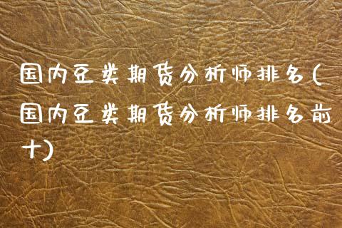 国内豆类期货分析师排名(国内豆类期货分析师排名前十)_https://www.fcdydaikuan.com_德指期货直播_第1张