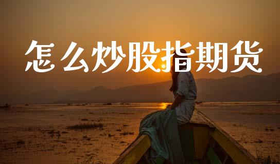 怎么炒股指期货_https://www.fcdydaikuan.com_德指期货直播_第1张