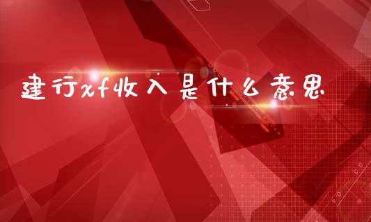 建行xf收入是什么意思_https://www.fcdydaikuan.com_恒指期货直播_第1张