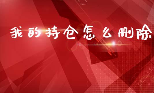 我的持仓怎么删除_https://www.fcdydaikuan.com_恒指期货直播_第1张