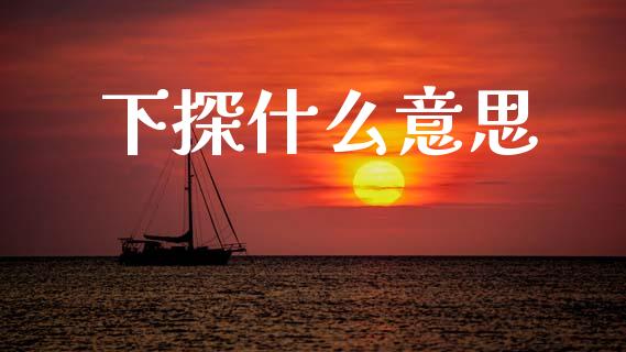 下探什么意思_https://www.fcdydaikuan.com_恒生指数直播室_第1张