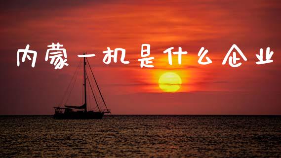 内蒙一机是什么企业_https://www.fcdydaikuan.com_黄金期货直播_第1张