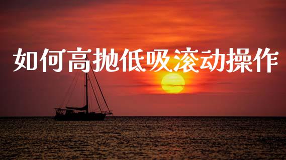 如何高抛低吸滚动操作_https://www.fcdydaikuan.com_恒生指数直播室_第1张