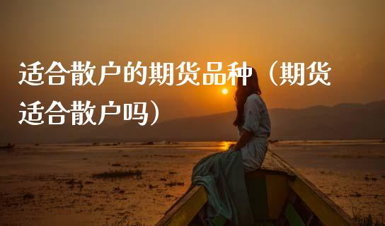 适合散户的期货品种(期货适合散户吗)_黄金期货直播_第1张_恒生指数直播室_恒指期货直播_德指期货直播_黄金期货直播 适合散户的期货品种(期货适合散户吗)_https://www.fcdydaikuan.com_黄金期货直播_第1张