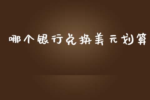 哪个银行兑换美元划算_https://www.fcdydaikuan.com_德指期货直播_第1张