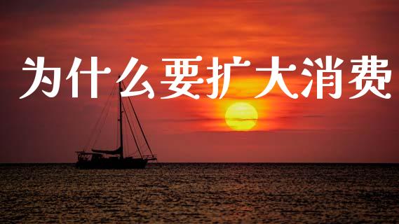 为什么要扩大消费_https://www.fcdydaikuan.com_恒指期货直播_第1张