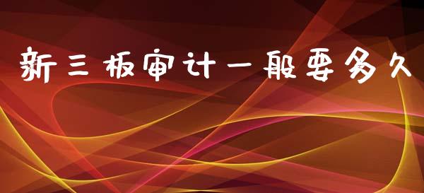 新三板审计一般要多久_https://www.fcdydaikuan.com_恒生指数直播室_第1张