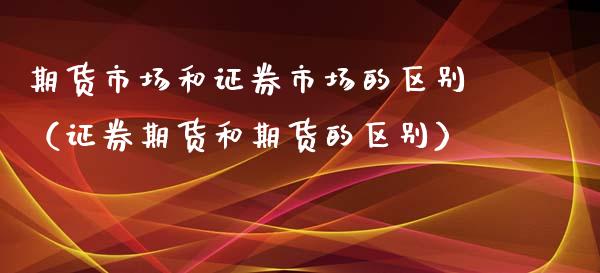 期货市场和证券市场的区别(证券期货和期货的区别)_黄金期货直播_第1张_恒生指数直播室_恒指期货直播_德指期货直播_黄金期货直播 期货市场和证券市场的区别(证券期货和期货的区别)_https://www.fcdydaikuan.com_黄金期货直播_第1张