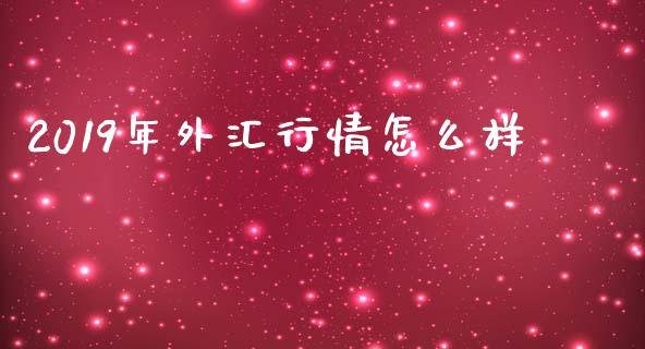 2019年外汇行情怎么样_https://www.fcdydaikuan.com_恒指期货直播_第1张