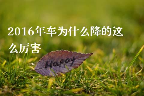 2016年车为什么降的这么厉害_https://www.fcdydaikuan.com_恒生指数直播室_第1张