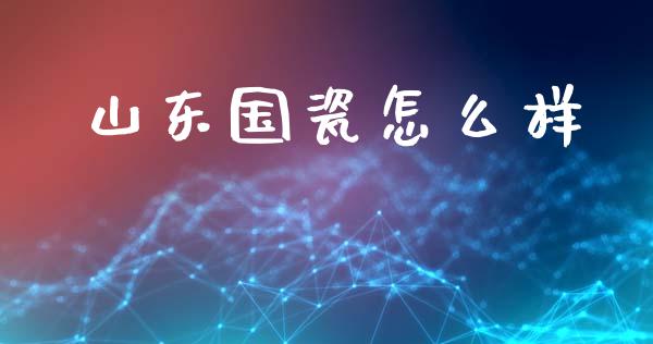 山东国瓷怎么样_https://www.fcdydaikuan.com_德指期货直播_第1张