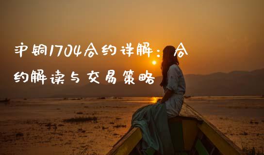 沪铜1704合约详解：合约解读与交易策略_https://www.fcdydaikuan.com_恒生指数直播室_第1张