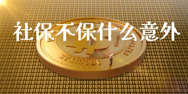 社保不保什么意外_https://www.fcdydaikuan.com_德指期货直播_第1张