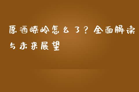 原酒崃岭怎么了？全面解读与未来展望_https://www.fcdydaikuan.com_黄金期货直播_第1张