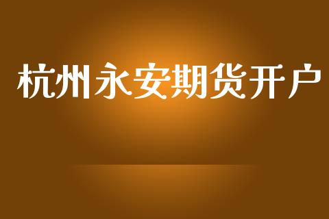 杭州永安期货开户_https://www.fcdydaikuan.com_恒指期货直播_第1张