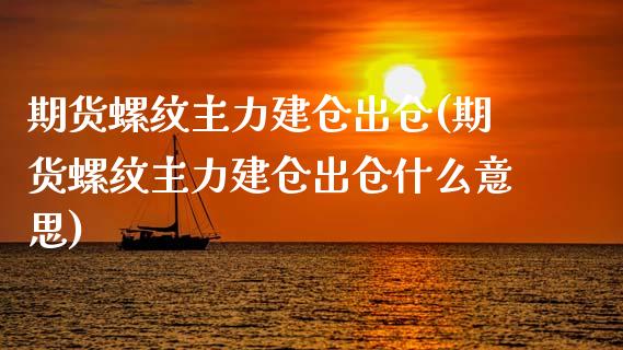 期货螺纹主力建仓出仓(期货螺纹主力建仓出仓什么意思)_https://www.fcdydaikuan.com_德指期货直播_第1张