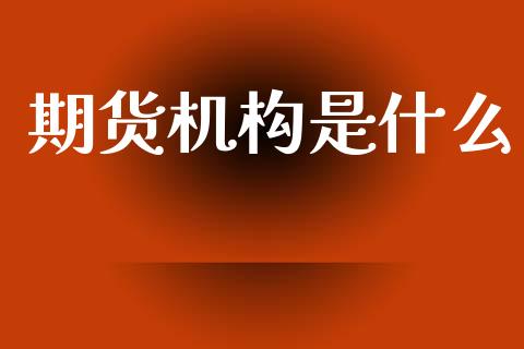 期货机构是什么_https://www.fcdydaikuan.com_德指期货直播_第1张