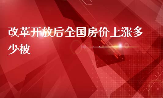 改革开放后全国房价上涨多少被_https://www.fcdydaikuan.com_黄金期货直播_第1张