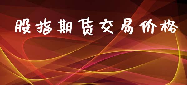 股指期货交易价格_https://www.fcdydaikuan.com_恒指期货直播_第1张