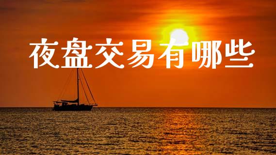 夜盘交易有哪些_https://www.fcdydaikuan.com_黄金期货直播_第1张