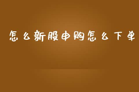 怎么新股申购怎么下单_https://www.fcdydaikuan.com_德指期货直播_第1张