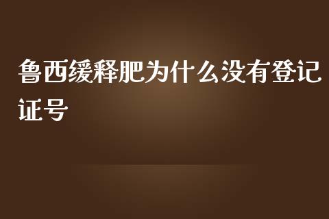 鲁西缓释肥为什么没有登记证号_https://www.fcdydaikuan.com_德指期货直播_第1张