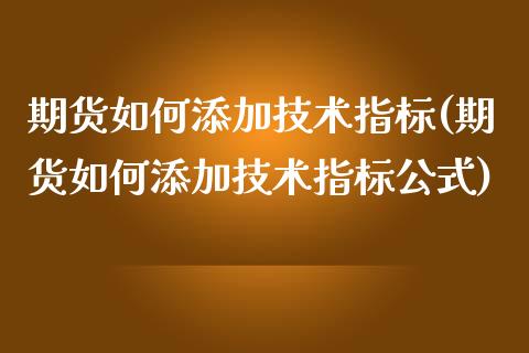 期货如何添加技术指标(期货如何添加技术指标公式)_https://www.fcdydaikuan.com_恒生指数直播室_第1张