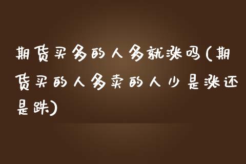 期货买多的人多就涨吗(期货买的人多卖的人少是涨还是跌)_https://www.fcdydaikuan.com_恒生指数直播室_第1张