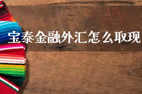 宝泰金融外汇怎么取现_https://www.fcdydaikuan.com_黄金期货直播_第1张