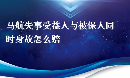 马航失事受益人与被保人同时身故怎么赔_https://www.fcdydaikuan.com_恒生指数直播室_第1张