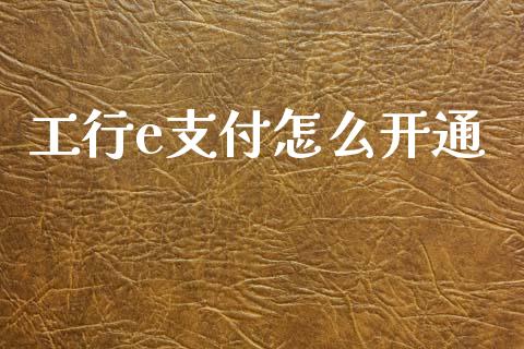 工行e支付怎么开通_https://www.fcdydaikuan.com_恒指期货直播_第1张