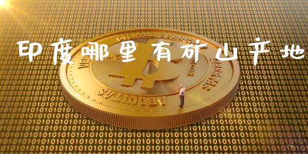 印度哪里有矿山产地_https://www.fcdydaikuan.com_德指期货直播_第1张