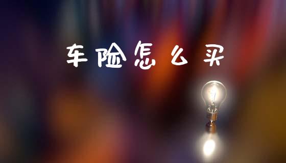车险怎么买_https://www.fcdydaikuan.com_恒生指数直播室_第1张