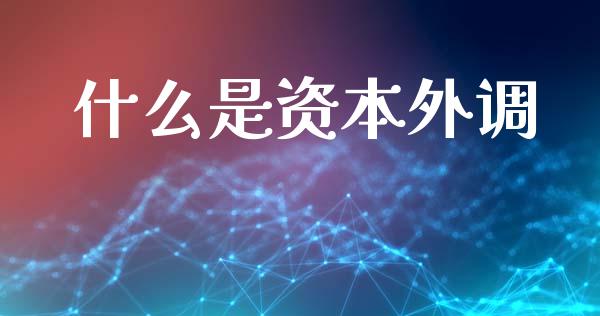 什么是资本外调_https://www.fcdydaikuan.com_恒生指数直播室_第1张